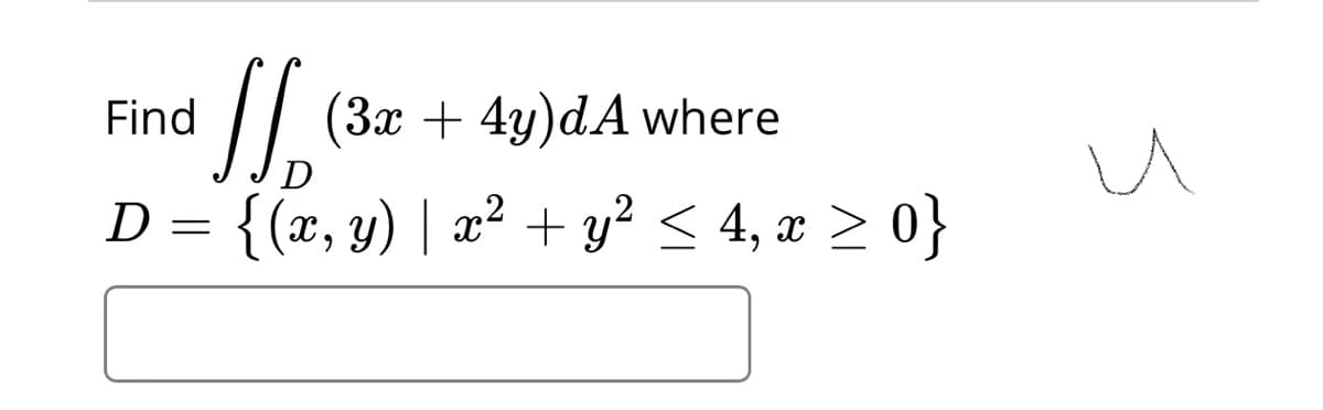 Find
(3x + 4y)dA where
D
D = {(x, y) | x² + y? < 4, x > 0}
