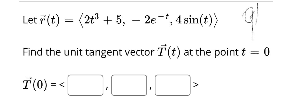 Let 7(t) = (2t3 + 5,
2e-t, 4 sin(t))
Find the unit tangent vector T(t) at the point t = 0
T(0) = <
