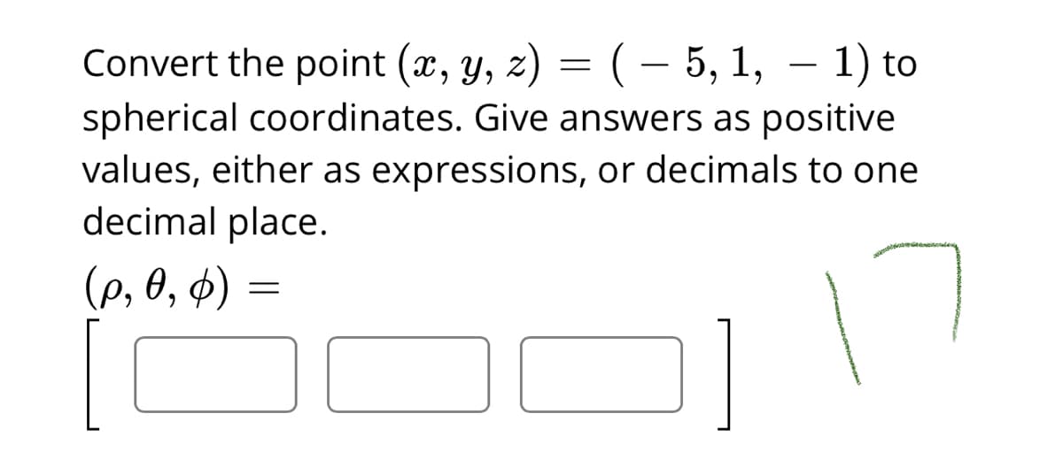 Convert the point (x, y, z) = ( – 5, 1, – 1) to
-
spherical coordinates. Give answers as positive
values, either as expressions, or decimals to one
decimal place.
(p, 6, ф) -
