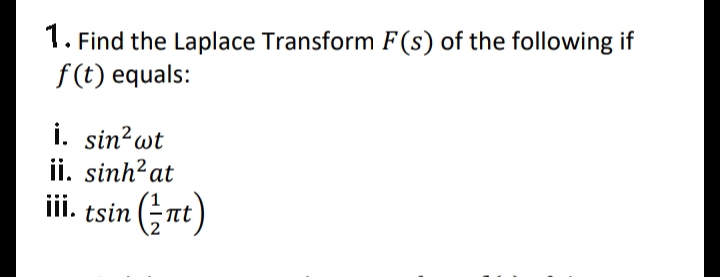 1. Find the Laplace Transform F(s) of the following if
f (t) equals:
i. sin?wt
ii. sinh?at
iii. tsin (;nt)
