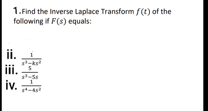 1. Find the Inverse Laplace Transform f (t) of the
following if F(s) equals:
ii.
1
53-ks2
iii. 5
s3-5s
iv.
s4-4s2
