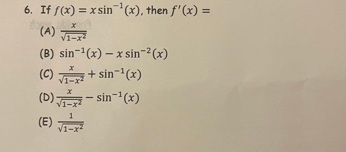-1
6. If f(x) = xsin (x), then f(x) =
(A)
V1-x2
(B) sin-1(x) – x sin-2 (x)
(C)
(C) + sin-1(x)
/1-x2
(D) J
- sin-(x)
|
1-x2
1
(E) J1-x2
