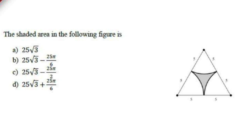 The shaded area in the following figure is
a) 25/3
b) 25V3 – 257
6.
25л
c) 25/3 –
d) 25V3 +
2
25л
