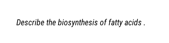 Describe the biosynthesis of fatty acids.
