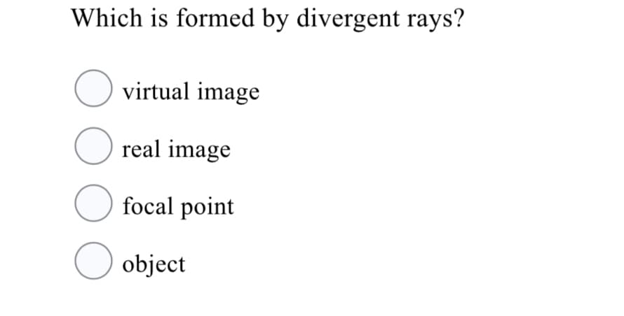 Which is formed by divergent rays?
O virtual image
O real image
O focal point
O object
