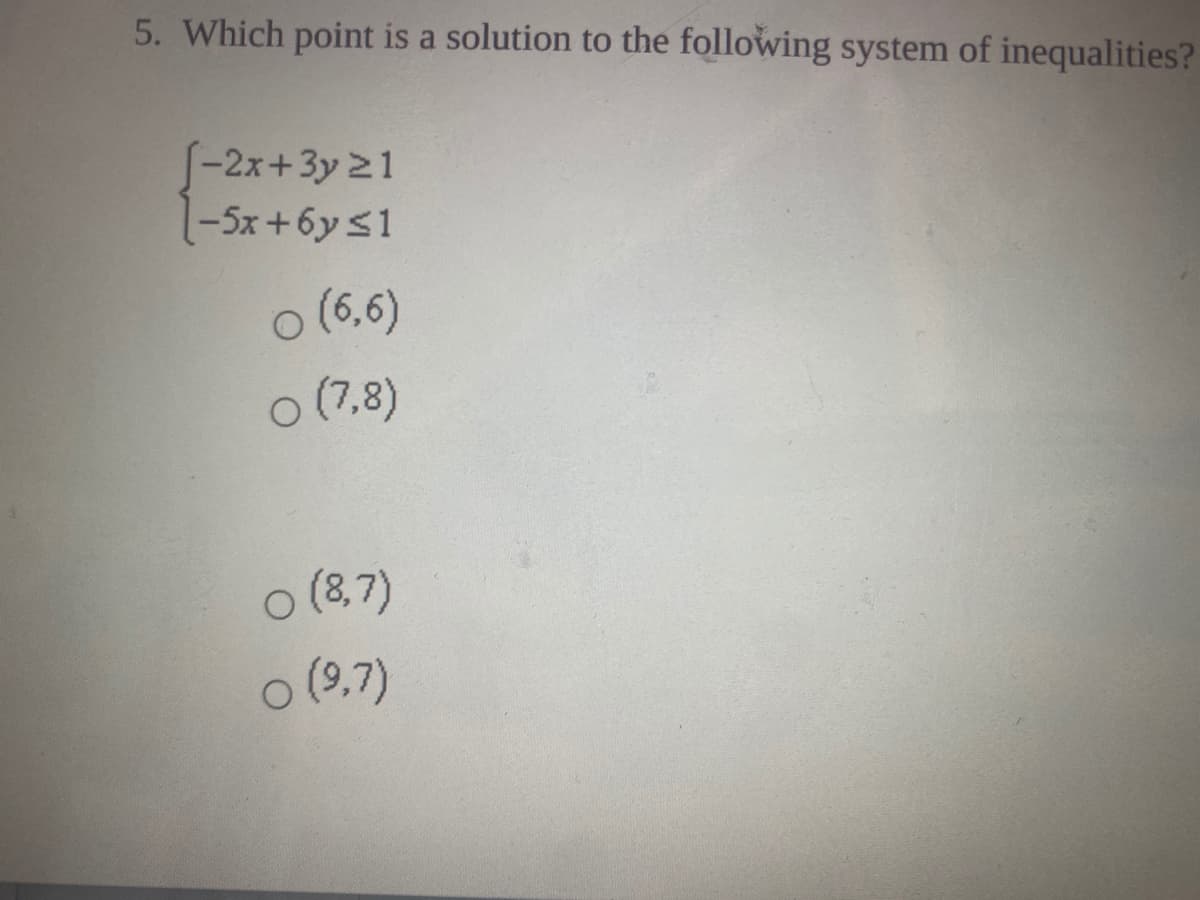 5. Which point is a solution to the following system of inequalities?
-2x+3y 21
-5x+6ys1
o (6,6)
o (7,8)
o (8,7)
ㅇ(9,7)
