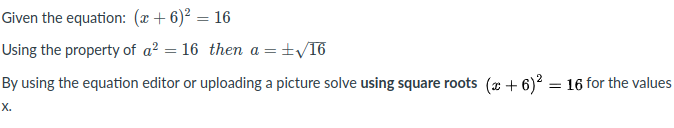 Given the equation: (x+6)² = 16
%3D
Using the property of a? = 16 then a =±/16
By using the equation editor or uploading a picture solve using square roots (x + 6)² = 16 for the values
х.
