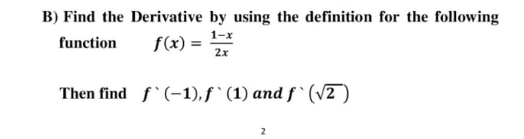 B) Find the Derivative by using the definition for the following
1-x
function
f(x) =
2x
Then find f`(-1), f ` (1) and f ` (v2 )
2
