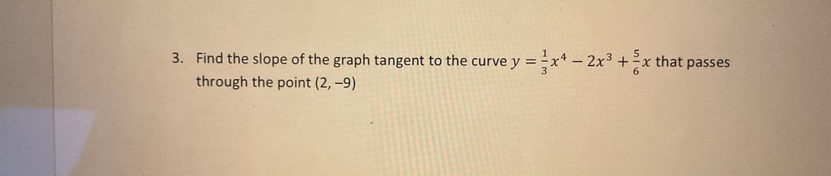 3. Find the slope of the graph tangent to the curve y = -x* – 2x3 +x that passes
6.
through the point (2, -9)
