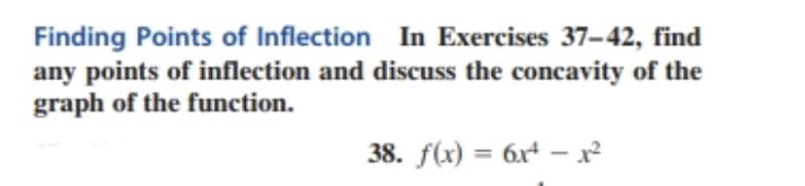 Finding Points of Inflection In Exercises 37-42, find
any points of inflection and discuss the concavity of the
graph of the function.
38. f(x) = 6x1²