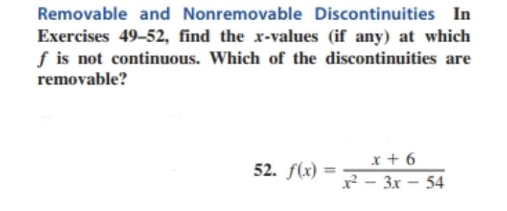 Removable and Nonremovable Discontinuities In
Exercises 49-52, find the x-values (if any) at which
f is not continuous. Which of the discontinuities are
removable?
x + 6
x - 3x - 54
52. f(x) =
