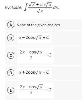 Vx + sin/x
dx.
Evaluate:
A) None of the given choices
в
x- 2cos/x +C
2x+ cos/x
+C
2
D x+2cos/x +C
2x- cos/x
E
+ C
2
