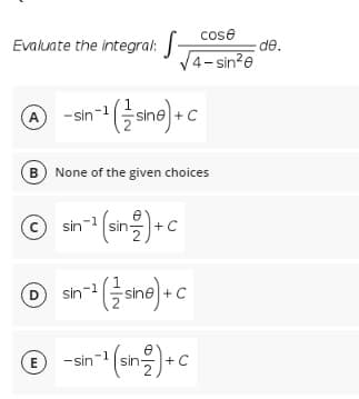 cose
Evaluate the integral:
de.
4- sin?e
B
None of the given choices
O sin (sin)+c
e
ane) » c
D
Sin-1
-sin-(sn을)+C
E

