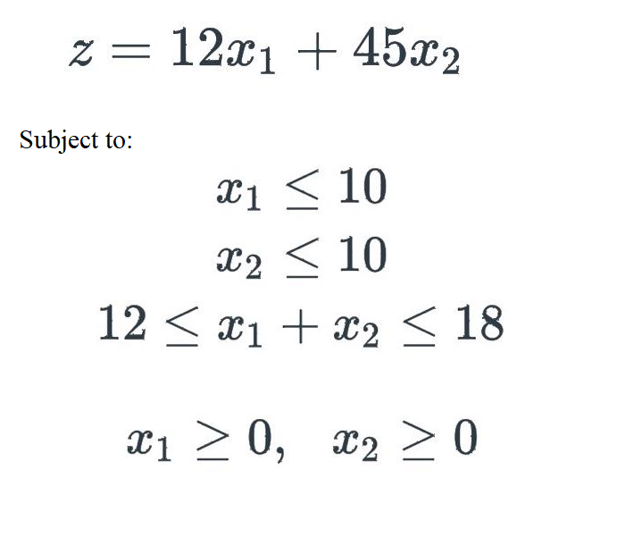 z = 12x1 + 45x2
Subject to:
X1 <10
X₂ ≤ 10
12 ≤ x₁ + x2 ≤ 18
x1 ≥ 0,
x₂ > 0
X2