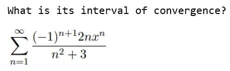 What is its interval of convergence?
(-1)ª+l2nx"
n2 +3
n=1
