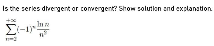 Is the series divergent or convergent? Show solution and explanation.
+00
Inn
n2
n=2
