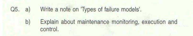 Q5. a)
Write a note on 'Types of failure models'.
b)
Explain about maintenance monitoring, execution and
control.
