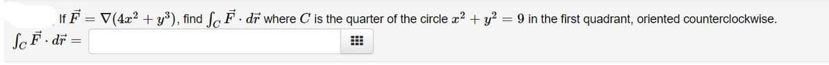 If F = V(4x2 + y'), find fo F dr where C is the quarter of the circle x? + y? = 9 in the first quadrant, oriented counterclockwise.
ScF. dr =
