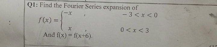 Q1: Find the Fourier Series expansion of
- 3 < x < 0
一X
f(x) =
0 <x < 3
And f(x) = f(x+6).

