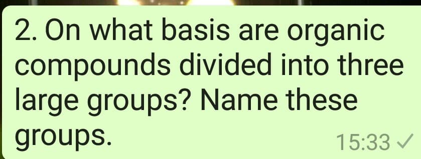 2. On what basis are organic
compounds divided into three
large groups? Name these
groups.
15:33 /

