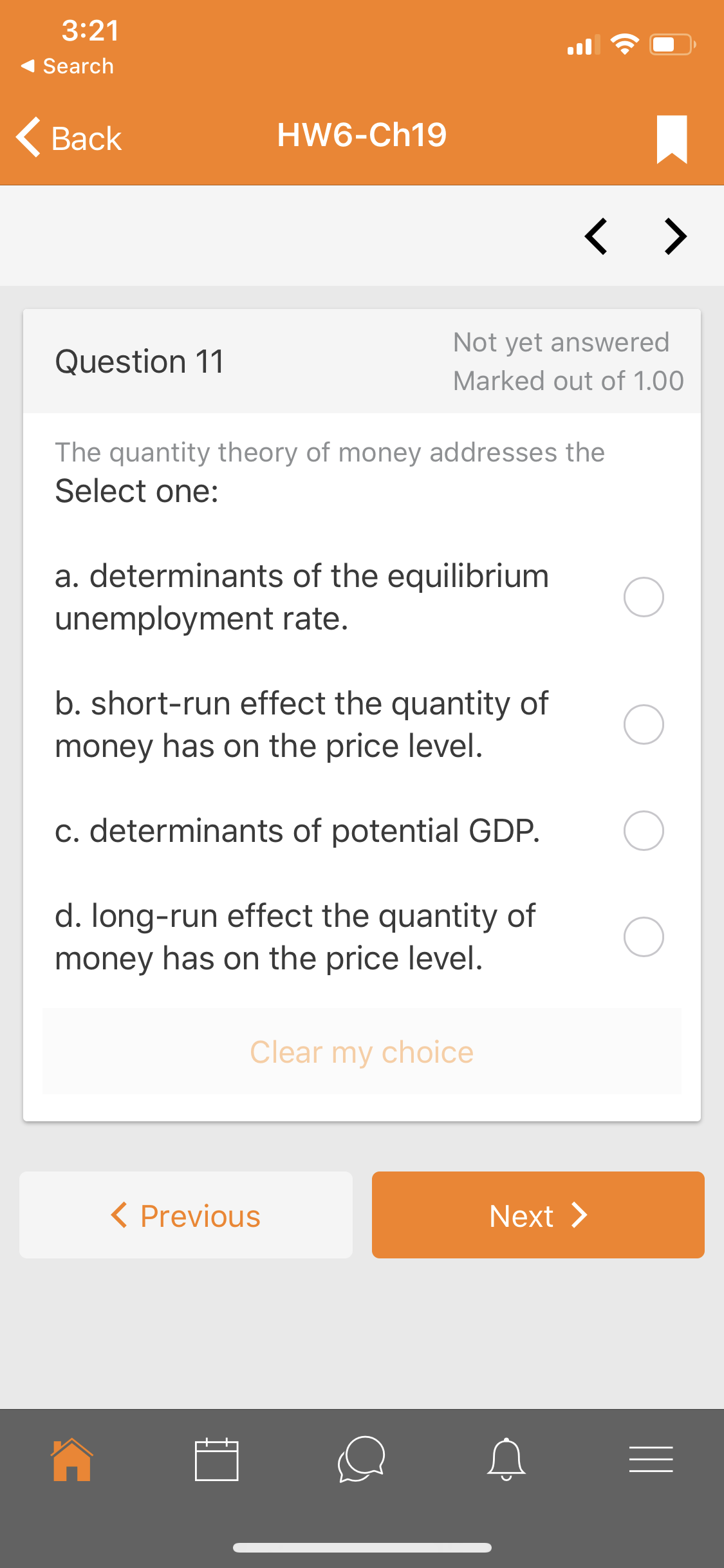 The quantity theory of money addresses the
Select one:
a. determinants of the equilibrium
unemployment rate.
b. short-run effect the quantity of
money has on the price level.
c. determinants of potential GDP.
d. Iong-run effect the quantity of
money has on the price level.
