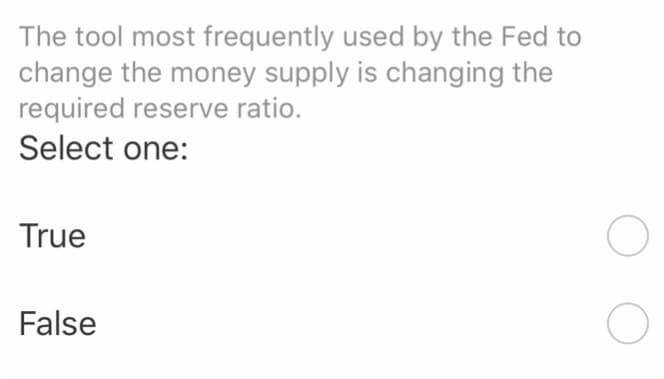 The tool most frequently used by the Fed to
change the money supply is changing the
required reserve ratio.
Select one:
True
False
