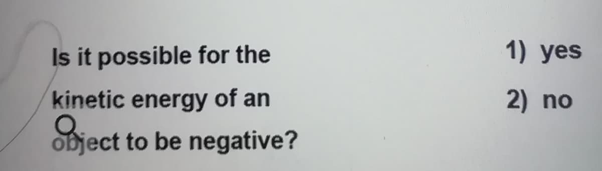 Is it possible for the
1) yes
kinetic energy of an
2) no
object to be negative?
