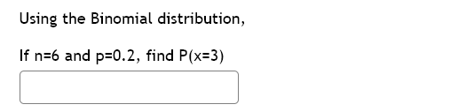 Using the Binomial distribution,
If n=6 and p=0.2, find P(x=3)
