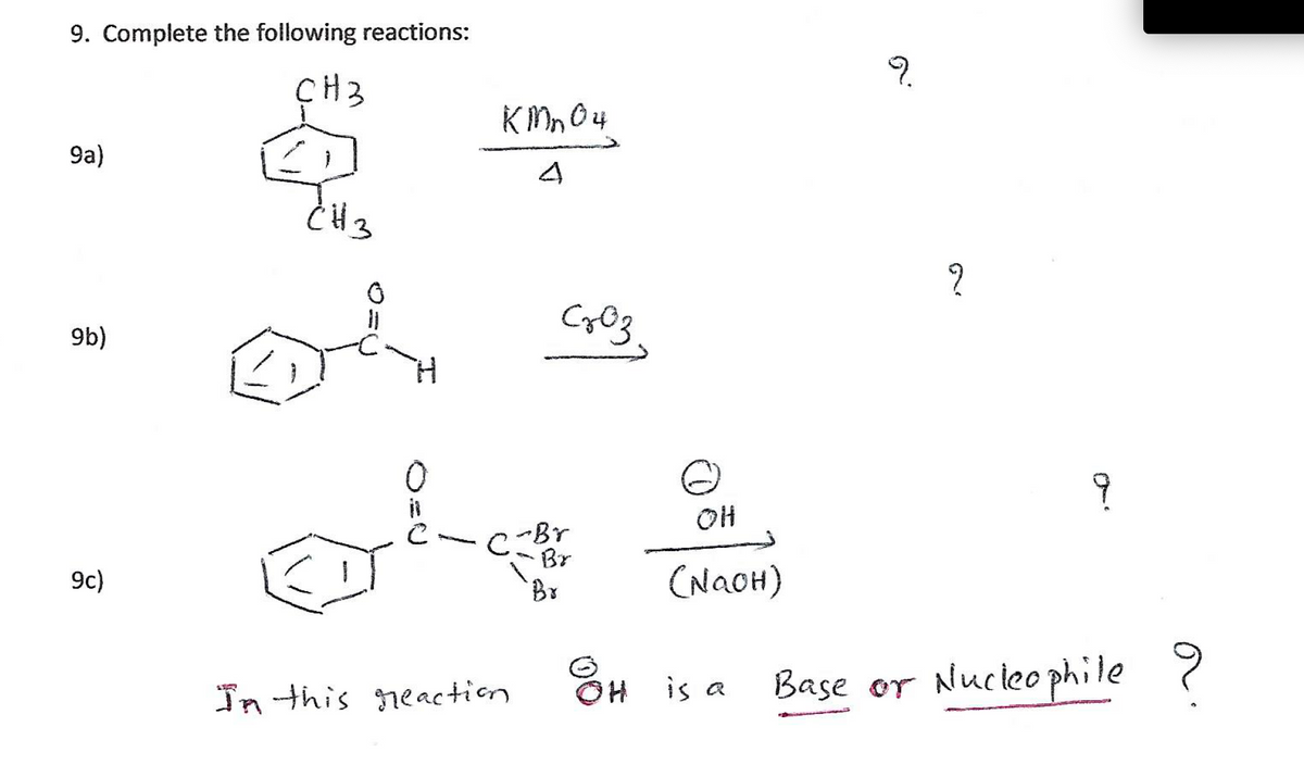 9. Complete the foillowing reactions:
9.
ÇH3
K Mn O4
9a)
4
2
(96
H.
OH
C-Br
Br
9c)
Br
(NQOH)
In this reaetion Õ H is a
Base or Nucleo phile
