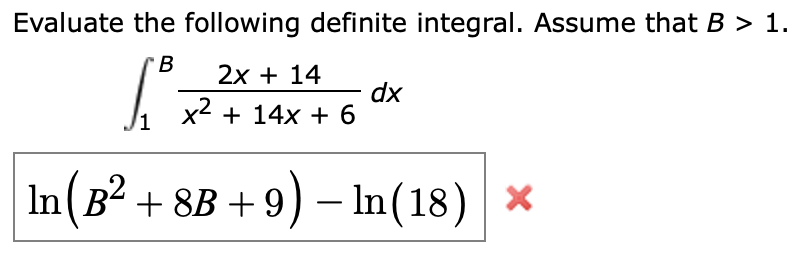 Evaluate the following definite integral. Assume that B > 1.
B
2х + 14
dx
x2 + 14x + 6
In(B2 + 8B + 9) – In(18) ×
