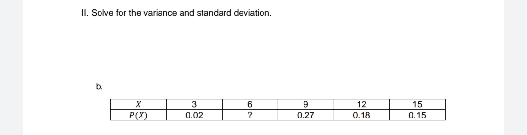 II. Solve for the variance and standard deviation.
b.
6
9.
12
15
Р()
0.02
?
0.27
0.18
0.15
