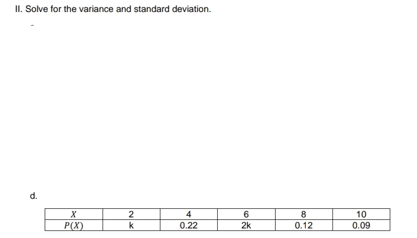II. Solve for the variance and standard deviation.
d.
4
8
10
P(X)
k
0.22
2k
0.12
0.09
