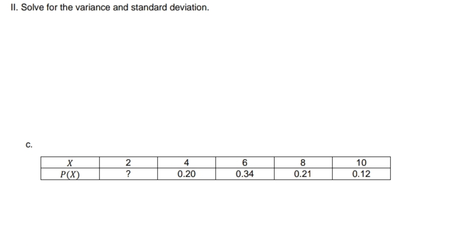 II. Solve for the variance and standard deviation.
c.
2
4
8.
10
P(X)
0.20
0.34
0.21
0.12
