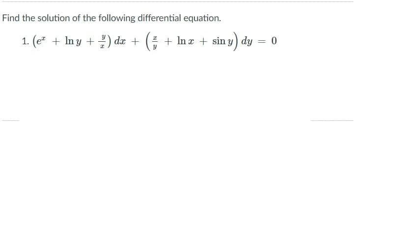 Find the solution of the following differential equation.
1. (e + Iny +) dx + (
! + In a + sin y) dy = 0
