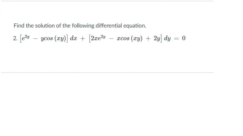 Find the solution of the following differential equation.
2. [e?y
ycos (ry)] dx + [2xe2y
xcos (xy) + 2y dy = 0
