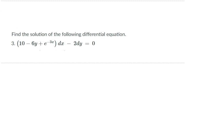 Find the solution of the following differential equation.
3. (10 – 6y + e-3) dx
2dy = 0
-
