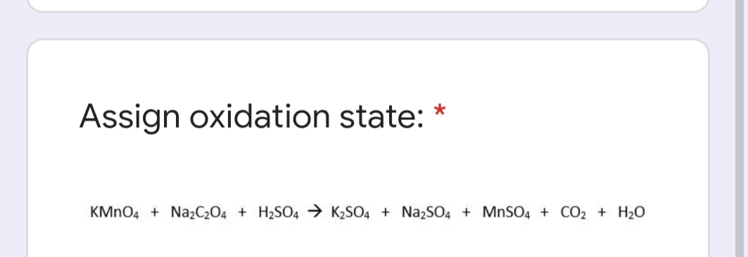 Assign oxidation state:
KMNO4 + Na2C2O4 + H2SO4 → K2SO4 + NazSO4 + MnS04 + CO2 + H2O
