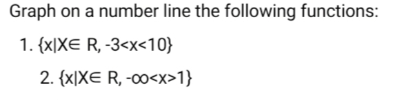 Graph on a number line the following functions:
1. {x)|XE R, -3<x<10}
2. {x|XE R, -o0<x>1}
