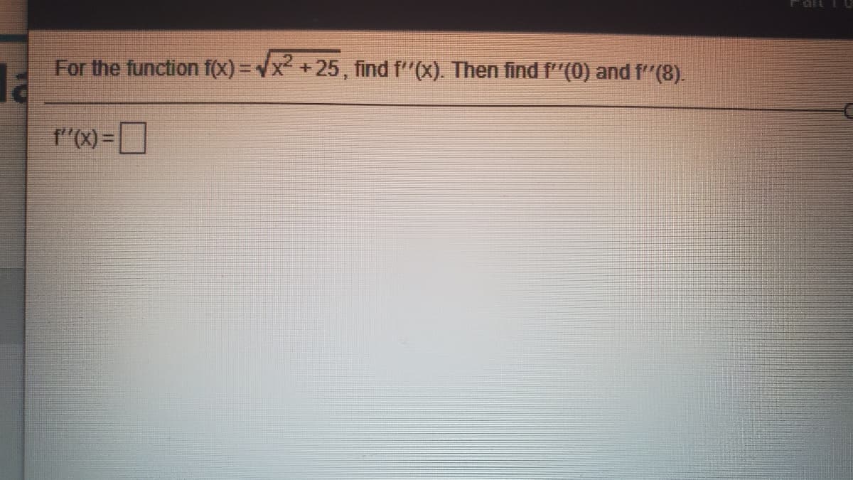 For the function f(x) = Vx +25, find f"(x). Then find f"(0) and f"(8).
la
f"(X) =]
