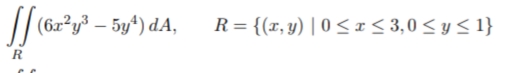 (6x²y³ – 5y*) dA,
R= {(r, y) | 0 <I< 3,0 < y < 1}
|

