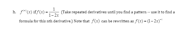 1
(Take repeated derivatives until you find a pattern -- use it to find a
h. fle"(x) iff(x) = ;
formula for this nth derivative.) Note that f(x) can be rewritten as f(x) = (1-2x)
1- 2x
