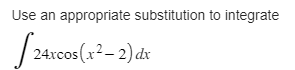 Use an appropriate substitution to integrate
Jaco
24xcos (x²-2) dx