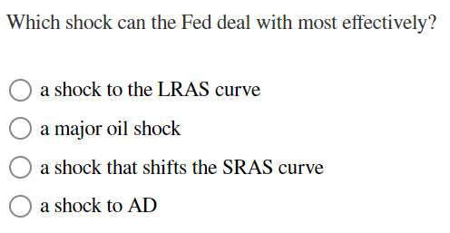 Which shock can the Fed deal with most effectively?
a shock to the LRAS curve
a major oil shock
a shock that shifts the SRAS curve
a shock to AD
