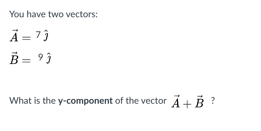 You have two vectors:
A = 7 ĵ
B = 9 }
What is the y-component of the vector A+ B ?
