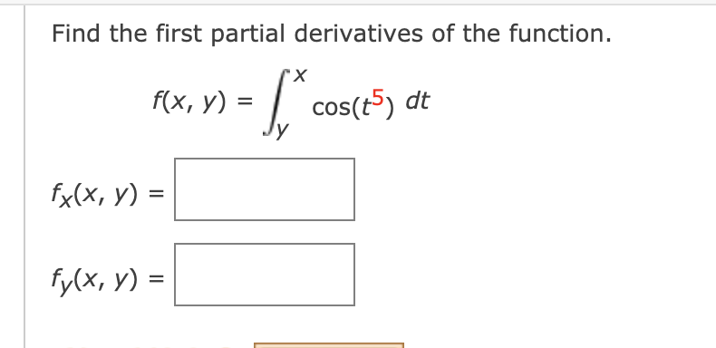 Find the first partial derivatives of the function.
cos(t5) dt
f(x, у) :
fx(x, y) =
fy(x, y) =
