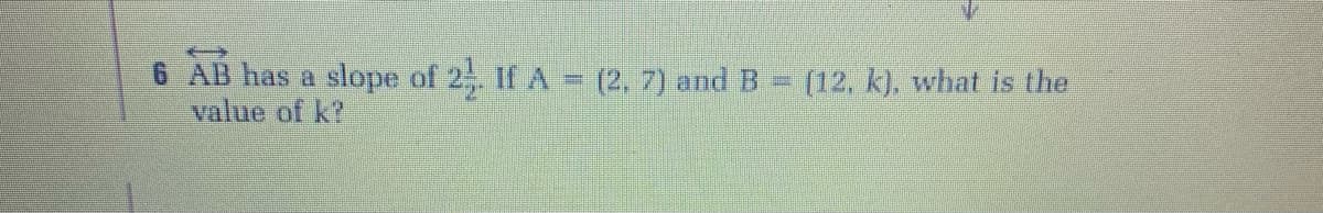 6 AB has a slope of 2 IL A (2, 7) and B = (12, k), what is the
value of k?
