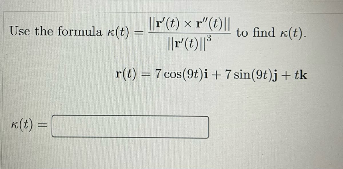 Use the formula (t)
||r'(t) × r"(t)||
||r' (t)||³
r(t) = 7 cos(9t)i + 7 sin(9t)j + tk
k(t) =
to find k(t).