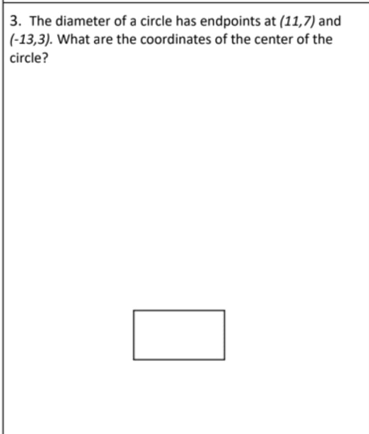 3. The diameter of a circle has endpoints at (11,7) and
(-13,3). What are the coordinates of the center of the
circle?
