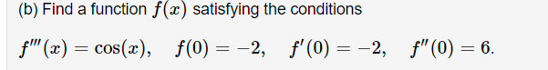 (b) Find a function f(x) satisfying the conditions
f" (x) = cos(x), f(0) = -2,
f'(0) = -2, f"(0) = 6.
