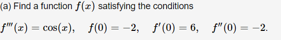 (a) Find a function f(x) satisfying the conditions
f' (x) = cos(x), f(0) = -2,
f' (0) = 6, f"(0) = -2.
